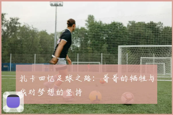 扎卡回忆足球之路：哥哥的牺牲与我对梦想的坚持