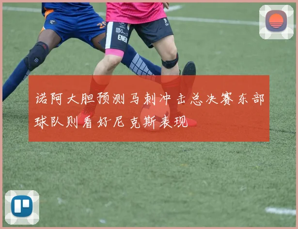 诺阿大胆预测马刺冲击总决赛东部球队则看好尼克斯表现