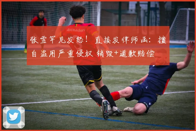 张雪罕见发怒！直接发律师函：擅自盗用严重侵权 销毁+道歉赔偿