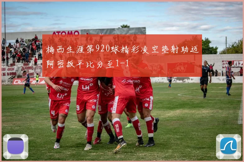 梅西生涯第920球精彩凌空垫射助迈阿密扳平比分至1-1