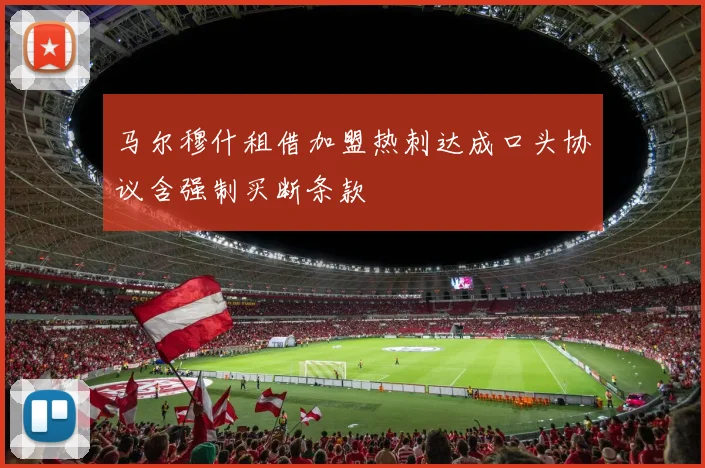 马尔穆什租借加盟热刺达成口头协议含强制买断条款